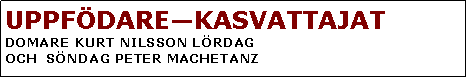 Textruta: UPPF�DARE�KASVATTAJATDOMARE KURT NILSSON L�RDAG OCH  S�NDAG PETER MACHETANZ